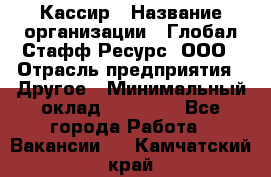 Кассир › Название организации ­ Глобал Стафф Ресурс, ООО › Отрасль предприятия ­ Другое › Минимальный оклад ­ 35 000 - Все города Работа » Вакансии   . Камчатский край